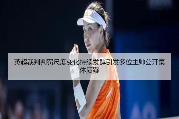 英超裁判判罚尺度变化持续发酵引发多位主帅公开集体质疑