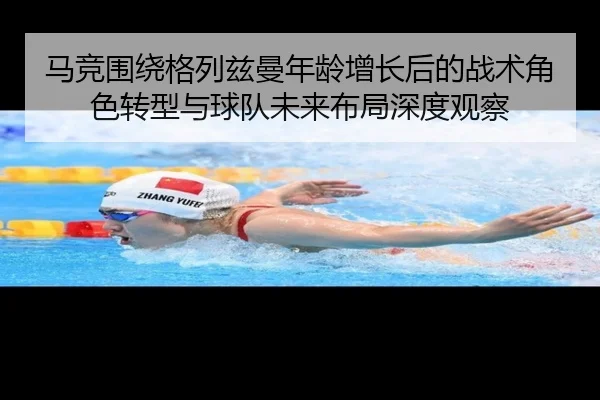 马竞围绕格列兹曼年龄增长后的战术角色转型与球队未来布局深度观察