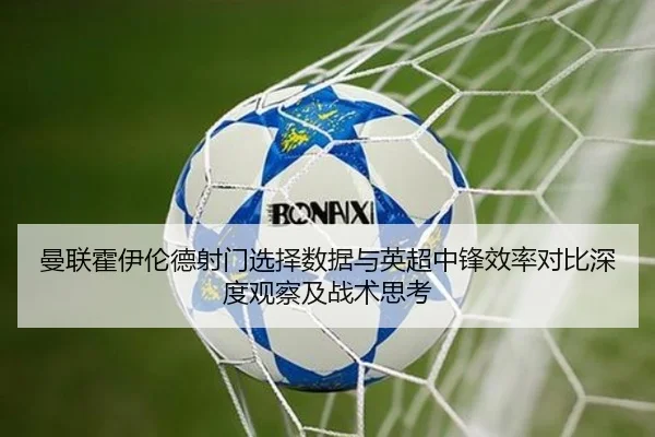 曼联霍伊伦德射门选择数据与英超中锋效率对比深度观察及战术思考
