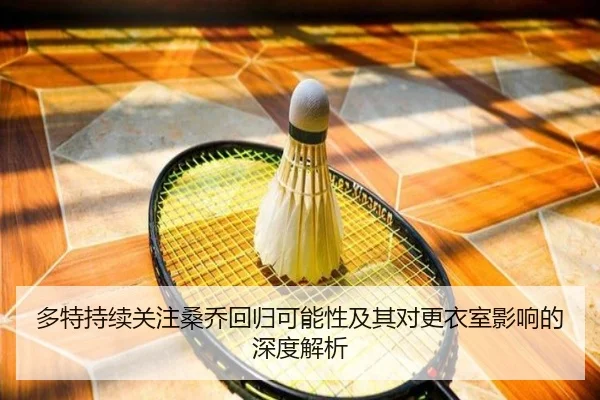 多特持续关注桑乔回归可能性及其对更衣室影响的深度解析