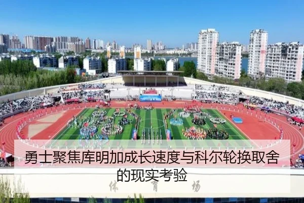 勇士聚焦库明加成长速度与科尔轮换取舍的现实考验