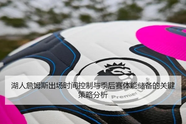 湖人詹姆斯出场时间控制与季后赛体能储备的关键策略分析