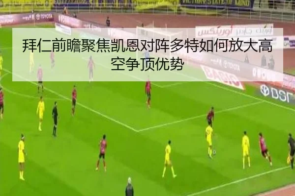 拜仁前瞻聚焦凯恩对阵多特如何放大高空争顶优势