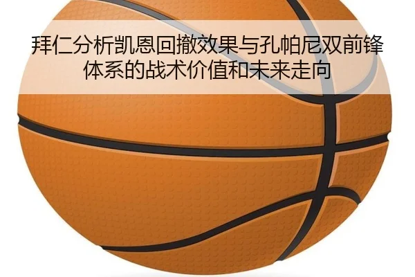 拜仁分析凯恩回撤效果与孔帕尼双前锋体系的战术价值和未来走向