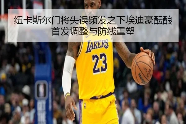 纽卡斯尔门将失误频发之下埃迪豪酝酿首发调整与防线重塑
