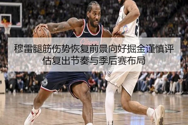 穆雷腿筋伤势恢复前景向好掘金谨慎评估复出节奏与季后赛布局